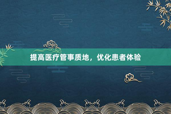 提高医疗管事质地，优化患者体验