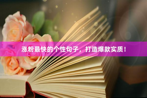 涨粉最快的个性句子，打造爆款实质！